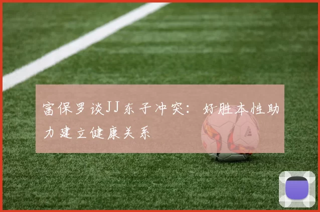 富保罗谈JJ东子冲突：好胜本性助力建立健康关系