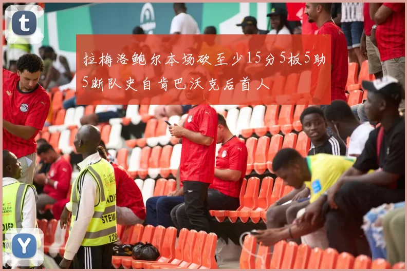 拉梅洛鲍尔本场砍至少15分5板5助5断队史自肯巴沃克后首人