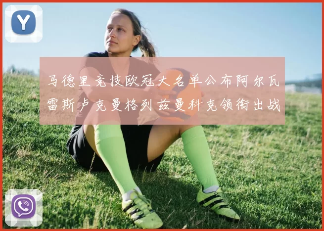 马德里竞技欧冠大名单公布阿尔瓦雷斯卢克曼格列兹曼科克领衔出战