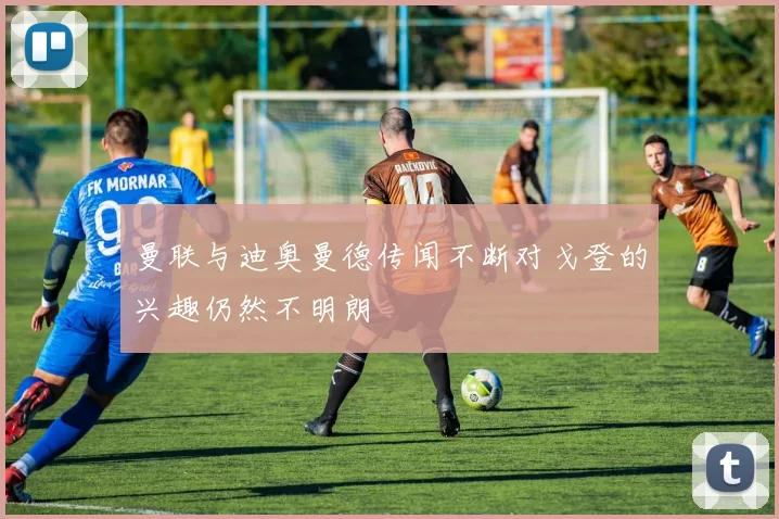 曼联与迪奥曼德传闻不断对戈登的兴趣仍然不明朗