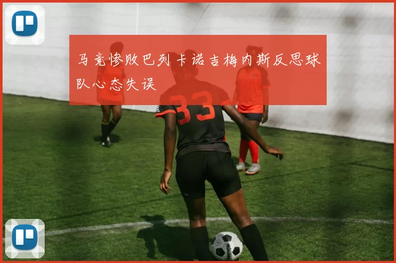 马竞惨败巴列卡诺吉梅内斯反思球队心态失误