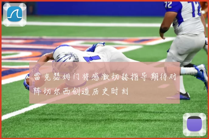 雷克瑟姆门将感激切赫指导期待对阵切尔西创造历史时刻