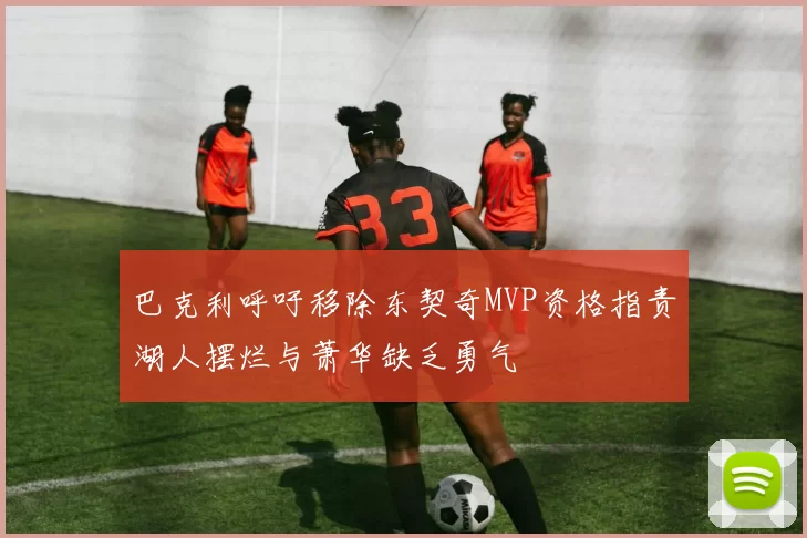 巴克利呼吁移除东契奇MVP资格指责湖人摆烂与萧华缺乏勇气