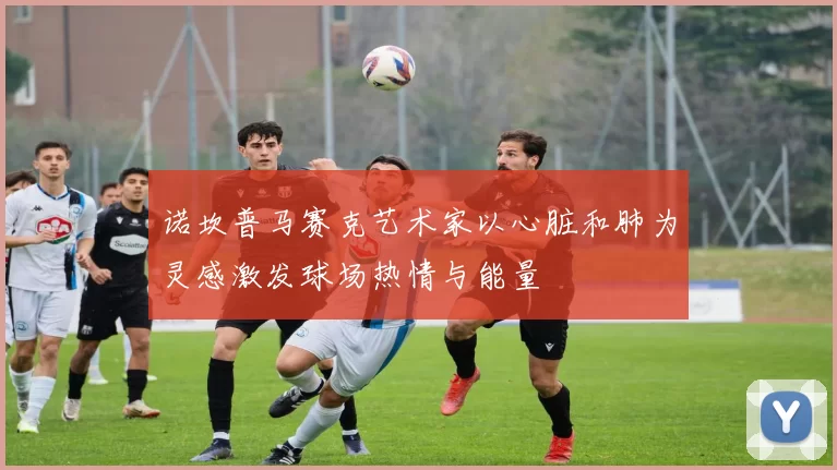 诺坎普马赛克艺术家以心脏和肺为灵感激发球场热情与能量