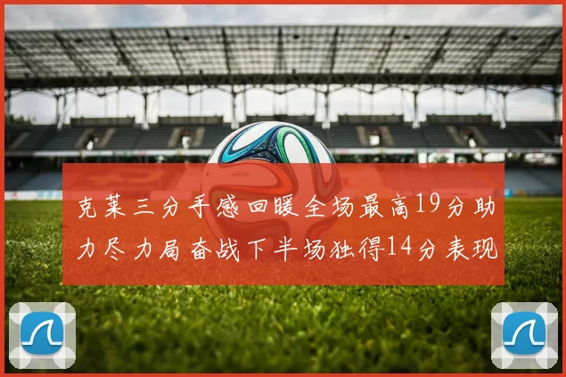 克莱三分手感回暖全场最高19分助力尽力局奋战下半场独得14分表现抢眼