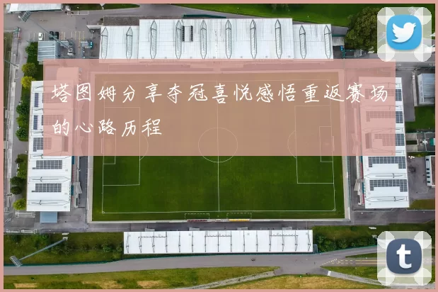 塔图姆分享夺冠喜悦感悟重返赛场的心路历程