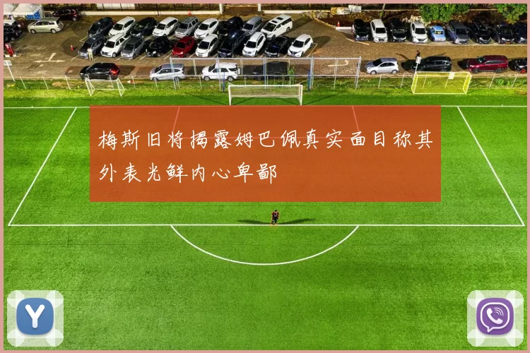 梅斯旧将揭露姆巴佩真实面目称其外表光鲜内心卑鄙