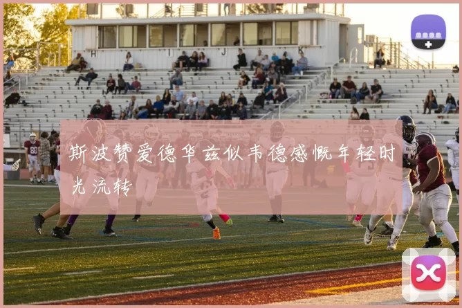 斯波赞爱德华兹似韦德感慨年轻时光流转